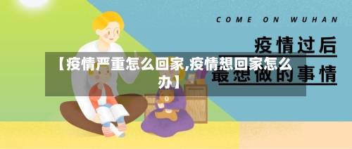 【疫情严重怎么回家,疫情想回家怎么办】