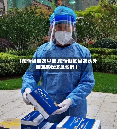 【疫情男朋友异地,疫情期间男友从外地回来我该见他吗】-第2张图片