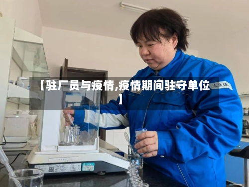 【驻厂员与疫情,疫情期间驻守单位】-第2张图片