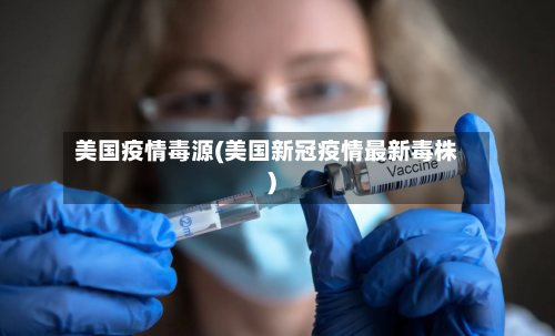 美国疫情毒源(美国新冠疫情最新毒株)