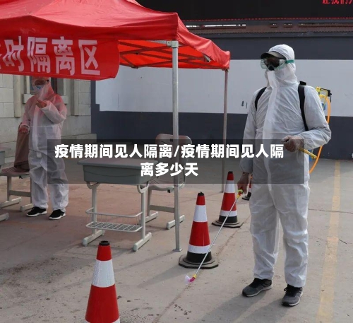 疫情期间见人隔离/疫情期间见人隔离多少天