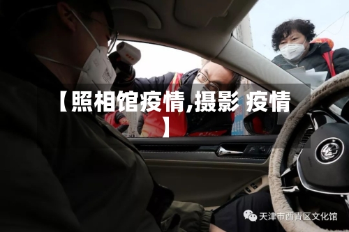 【照相馆疫情,摄影 疫情】