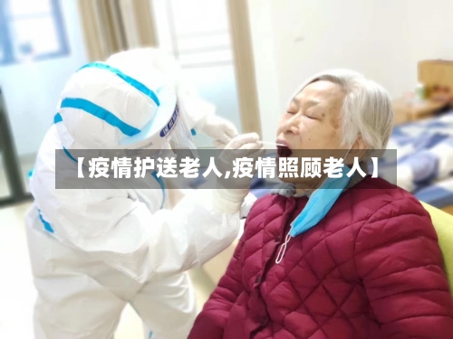 【疫情护送老人,疫情照顾老人】-第3张图片