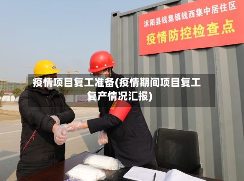 疫情项目复工准备(疫情期间项目复工复产情况汇报)-第2张图片