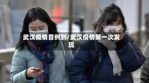 武汉疫情首例到/武汉疫情第一次发现