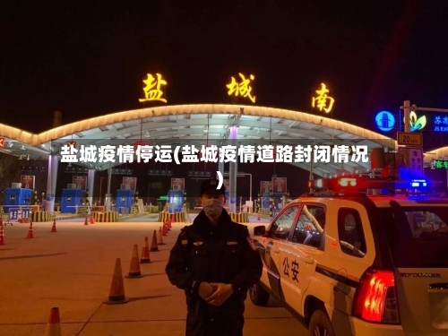 盐城疫情停运(盐城疫情道路封闭情况)
