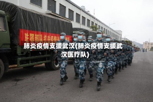 肺炎疫情支援武汉(肺炎疫情支援武汉医疗队)