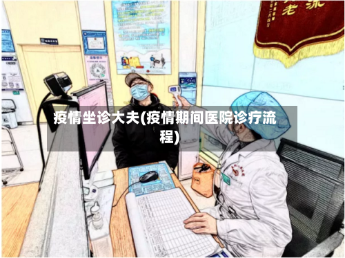 疫情坐诊大夫(疫情期间医院诊疗流程)