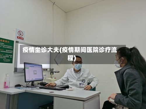 疫情坐诊大夫(疫情期间医院诊疗流程)-第3张图片