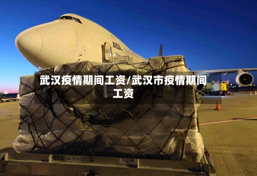 武汉疫情期间工资/武汉市疫情期间工资