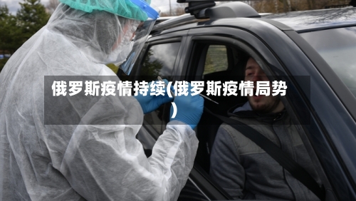 俄罗斯疫情持续(俄罗斯疫情局势)