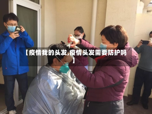 【疫情我的头发,疫情头发需要防护吗】-第2张图片