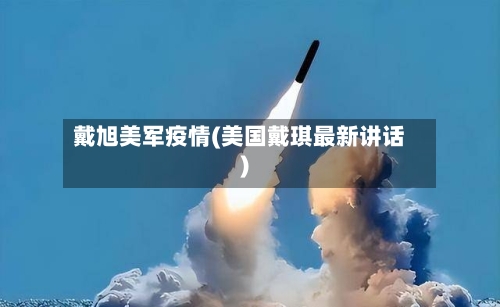 戴旭美军疫情(美国戴琪最新讲话)-第2张图片