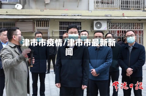 津市市疫情/津市市最新新闻