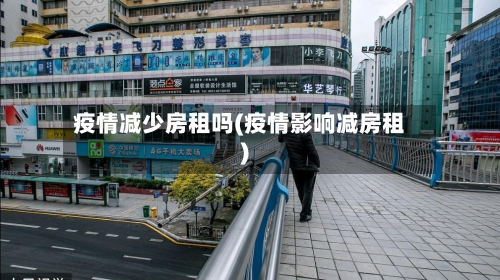 疫情减少房租吗(疫情影响减房租)