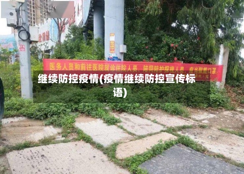 继续防控疫情(疫情继续防控宣传标语)-第2张图片