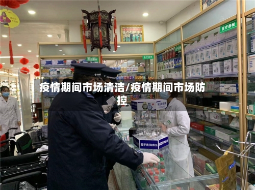 疫情期间市场清洁/疫情期间市场防控