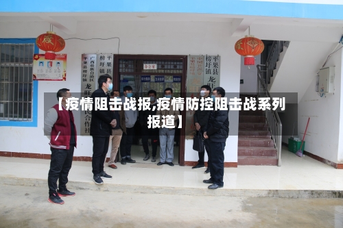 【疫情阻击战报,疫情防控阻击战系列报道】-第2张图片