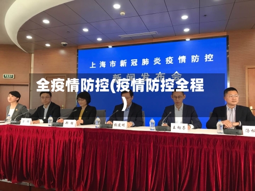 全疫情防控(疫情防控全程)-第3张图片