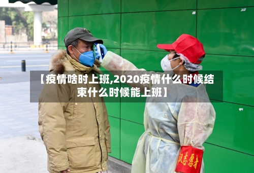 【疫情啥时上班,2020疫情什么时候结束什么时候能上班】