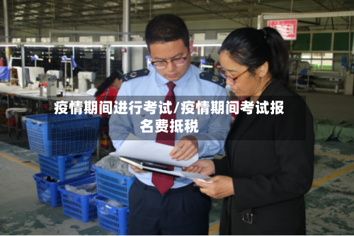 疫情期间进行考试/疫情期间考试报名费抵税-第3张图片