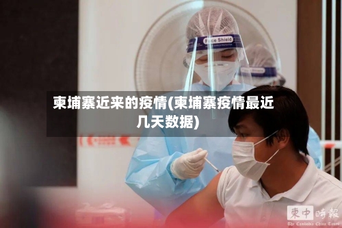 柬埔寨近来的疫情(柬埔寨疫情最近几天数据)