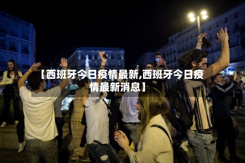【西班牙今日疫情最新,西班牙今日疫情最新消息】-第3张图片