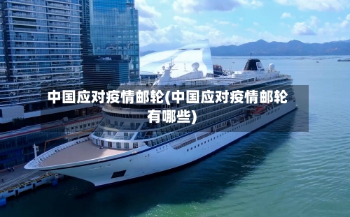 中国应对疫情邮轮(中国应对疫情邮轮有哪些)