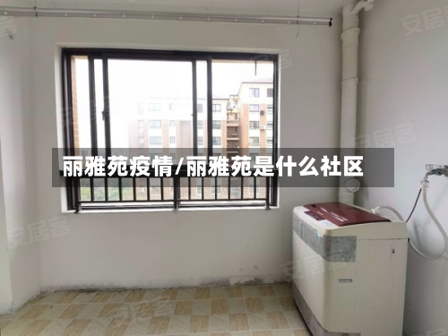 丽雅苑疫情/丽雅苑是什么社区