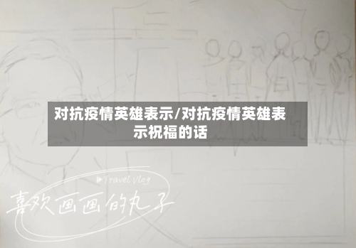 对抗疫情英雄表示/对抗疫情英雄表示祝福的话-第3张图片