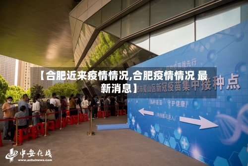 【合肥近来疫情情况,合肥疫情情况 最新消息】