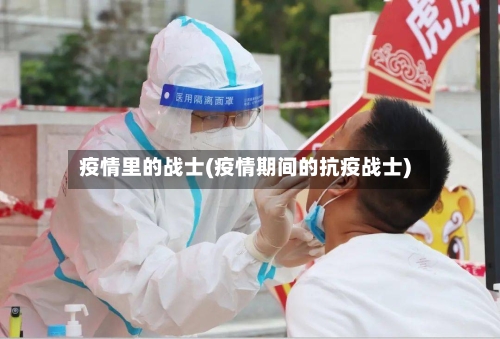 疫情里的战士(疫情期间的抗疫战士)-第2张图片