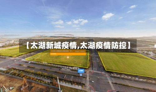 【太湖新城疫情,太湖疫情防控】