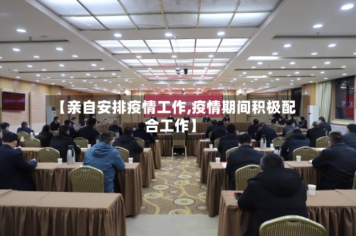 【亲自安排疫情工作,疫情期间积极配合工作】