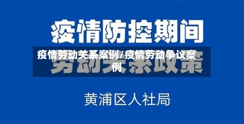 疫情劳动关系案例/疫情劳动争议案例