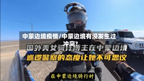 中蒙边境疫情/中蒙边境有没发生过冲突?-第2张图片