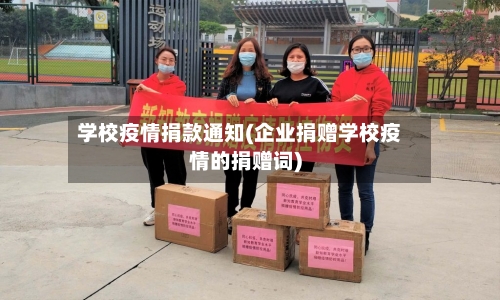 学校疫情捐款通知(企业捐赠学校疫情的捐赠词)-第2张图片