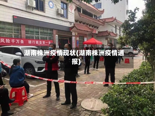 湖南株洲疫情现状(湖南株洲疫情通报)-第3张图片