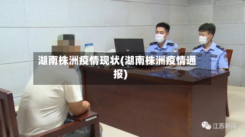 湖南株洲疫情现状(湖南株洲疫情通报)