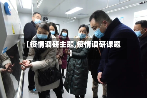 【疫情调研主题,疫情调研课题】