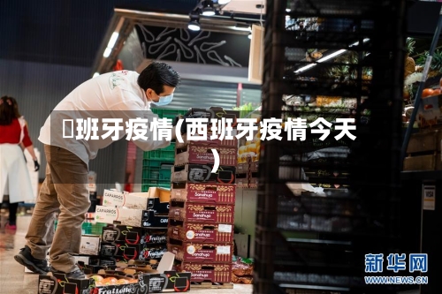 襾班牙疫情(西班牙疫情今天)-第2张图片