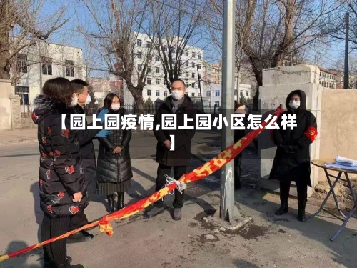 【园上园疫情,园上园小区怎么样】-第2张图片
