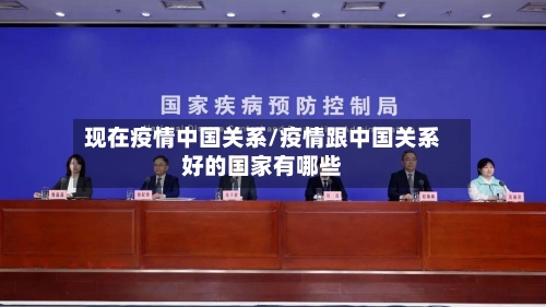 现在疫情中国关系/疫情跟中国关系好的国家有哪些-第2张图片