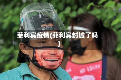 菲利宾疫情(菲利宾封城了吗)-第3张图片