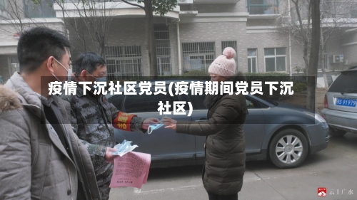疫情下沉社区党员(疫情期间党员下沉社区)
