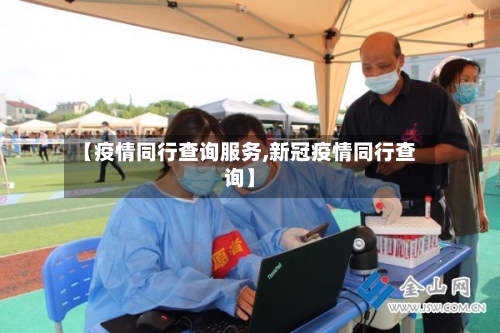 【疫情同行查询服务,新冠疫情同行查询】