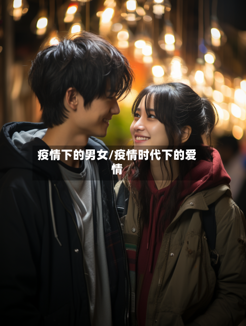 疫情下的男女/疫情时代下的爱情-第3张图片