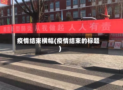 疫情结束横幅(疫情结束的标题)-第2张图片