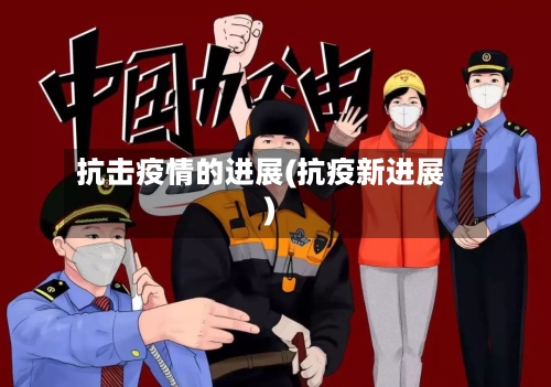 抗击疫情的进展(抗疫新进展)-第2张图片