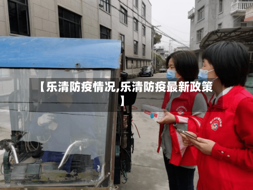 【乐清防疫情况,乐清防疫最新政策】-第3张图片